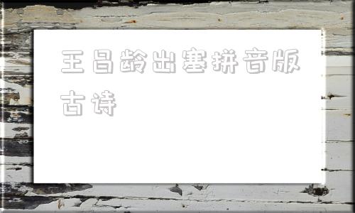 关于王昌龄出塞拼音版古诗的信息